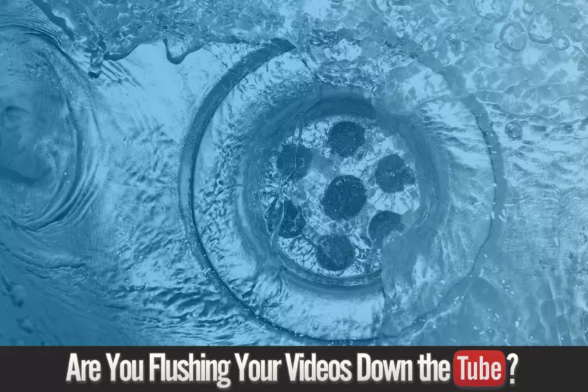 Are you flushing your videos down the tube?