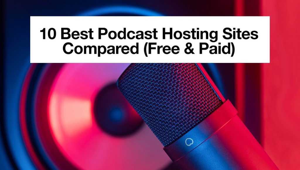 10 Best Podcast Hosting Sites Compared (Free & Paid)
